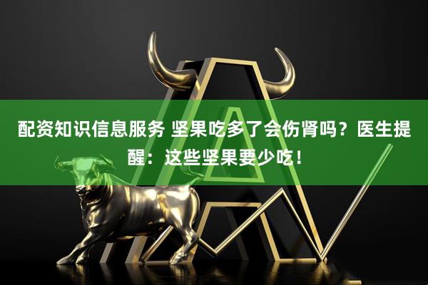 配资知识信息服务 坚果吃多了会伤肾吗？医生提醒：这些坚果要少吃！